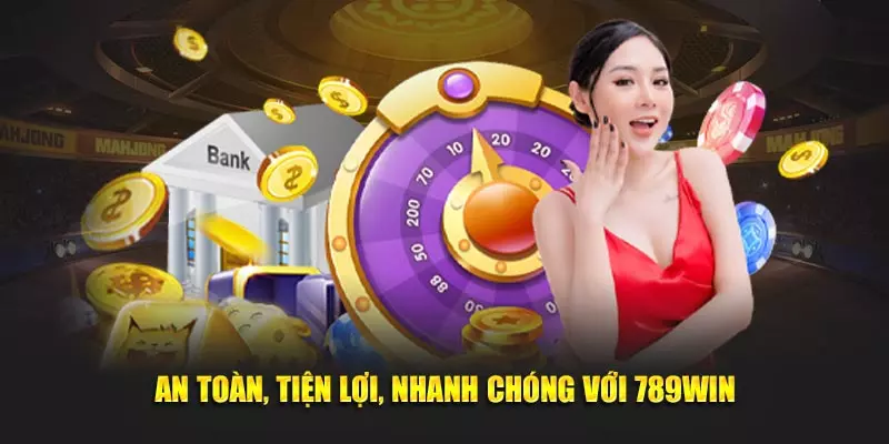 An toàn, tiện lợi, nhanh chóng với 789Win