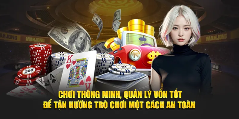 Chơi thông minh, quản lý vốn tốt để tận hưởng trò chơi một cách an toàn 