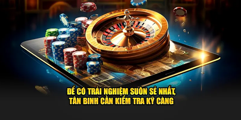 Để có trải nghiệm suôn sẻ nhất, tân binh cần kiểm tra kỹ càng