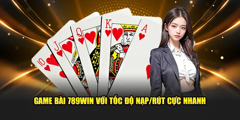 Game bài 789win với tốc độ nạp/rút cực nhanh\