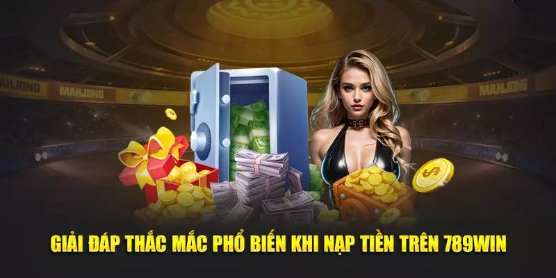 Giải đáp thắc mắc phổ biến khi nạp tiền trên 789Win