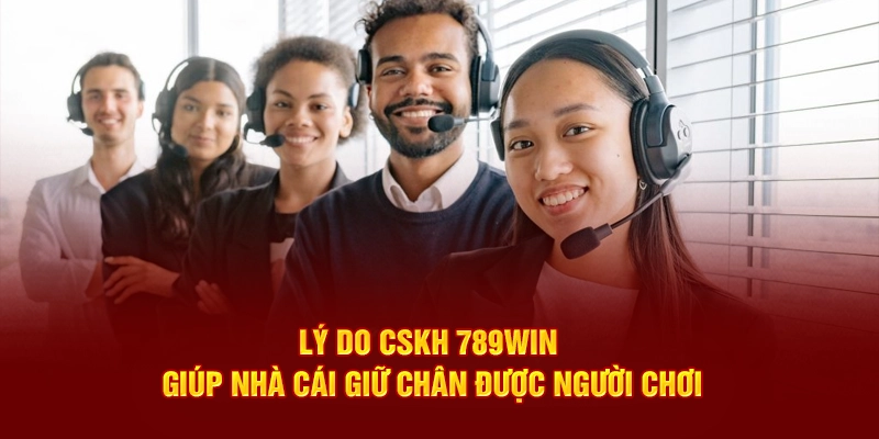 Lý do CSKH 789WIN giúp nhà cái giữ chân được người chơi