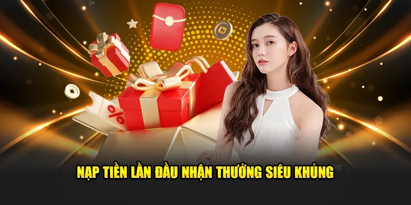 Nạp tiền lần đầu nhận thưởng siêu khủng