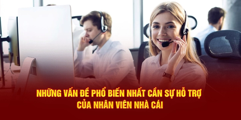 Những vấn đề phổ biến nhất cần sự hỗ trợ của nhân viên nhà cái