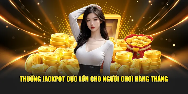 Thưởng jackpot cực lớn cho người chơi hàng tháng