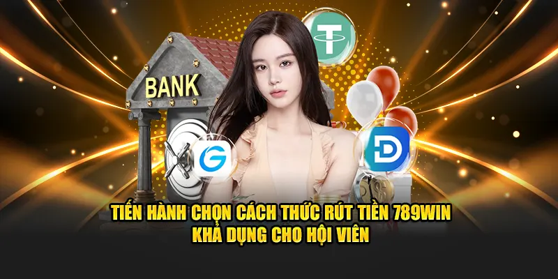 Tiến hành chọn cách thức rút tiền 789Win khả dụng cho hội viên