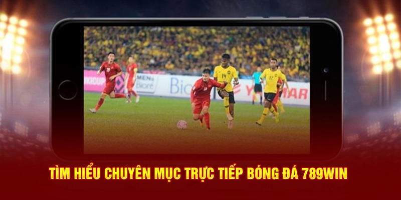 Tìm hiểu chuyên mục trực tiếp bóng đá 789Win