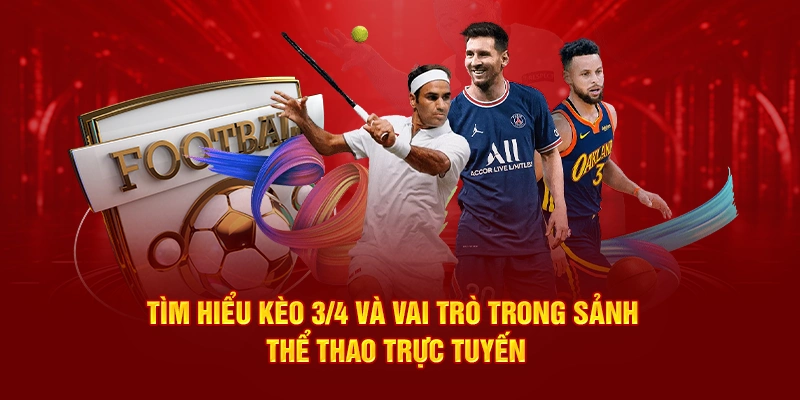 Tìm hiểu kèo 3/4 và vai trò trong sảnh thể thao trực tuyến