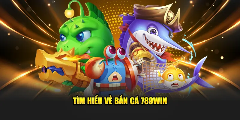 Tìm hiểu về bắn cá 789Win