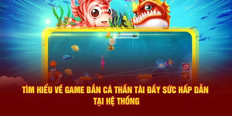 Tìm hiểu về game Bắn Cá Thần Tài đầy sức hấp dẫn tại hệ thống