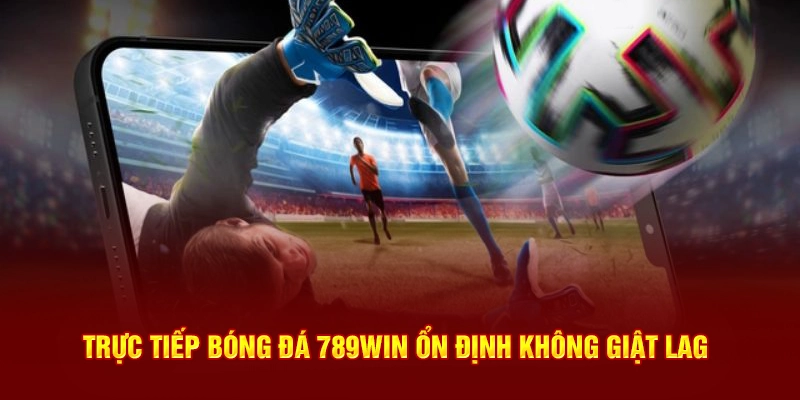 Trực tiếp bóng đá 789Win ổn định không giật lag