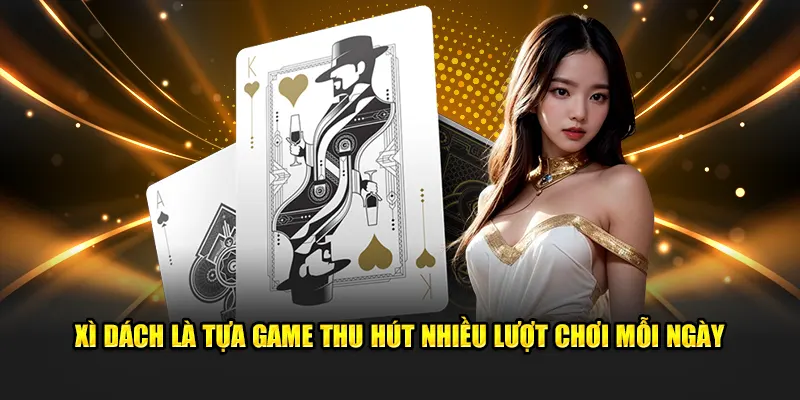 Xì dách là tựa game thu hút nhiều lượt chơi mỗi ngày